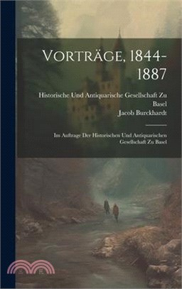 Vorträge, 1844-1887: Im Auftrage Der Historischen Und Antiquarischen Gesellschaft Zu Basel