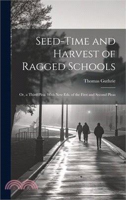 Seed-Time and Harvest of Ragged Schools: Or, a Third Plea. With New Eds. of the First and Second Pleas