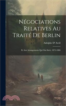 Négociations Relatives Au Traité De Berlin: Et Aux Arrangements Qui Ont Suivi, 1875-1886