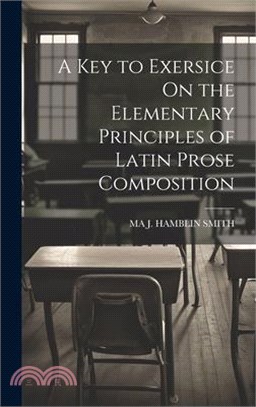 A Key to Exersice On the Elementary Principles of Latin Prose Composition