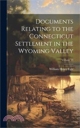 Documents Relating to the Connecticut Settlement in the Wyoming Valley; Volume 18