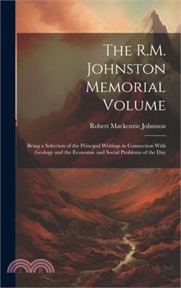 The R.M. Johnston Memorial Volume: Being a Selection of the Principal Writings in Connection With Geology and the Economic and Social Problems of the