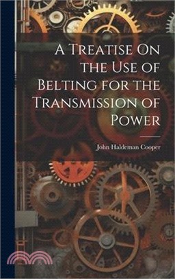 A Treatise On the Use of Belting for the Transmission of Power