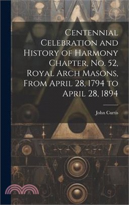 Centennial Celebration and History of Harmony Chapter, No. 52, Royal Arch Masons, From April 28, 1794 to April 28, 1894