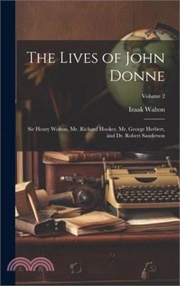 The Lives of John Donne: Sir Henry Wolton, Mr. Richard Hooker, Mr. George Herbert, and Dr. Robert Sanderson; Volume 2