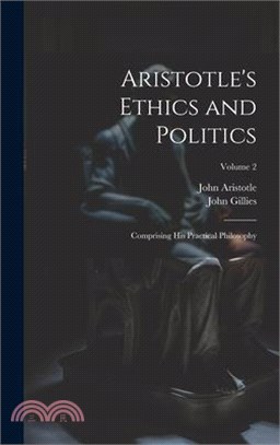 Aristotle's Ethics and Politics: Comprising His Practical Philosophy; Volume 2