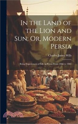In the Land of the Lion and Sun; Or, Modern Persia: Being Experiences of Life in Persia From 1866 to 1881