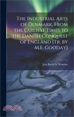 The Industrial Arts of Denmark, From the Earliest Times to the Danish Conquest of England [Tr. by M.E. Gooday]