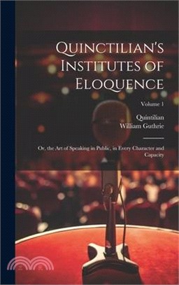 Quinctilian's Institutes of Eloquence: Or, the Art of Speaking in Public, in Every Character and Capacity; Volume 1