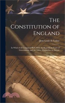 The Constitution of England: In Which It Is Compared Both With the Republican Form of Government, and the Other Monarchies in Europe