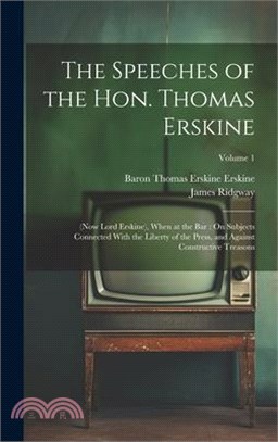 The Speeches of the Hon. Thomas Erskine: (Now Lord Erskine), When at the Bar: On Subjects Connected With the Liberty of the Press, and Against Constru