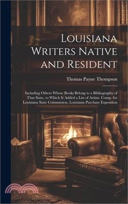 Louisiana Writers Native and Resident: Including Others Whose Books Belong to a Bibliography of That State, to Which Is Added a List of Artists. Comp.