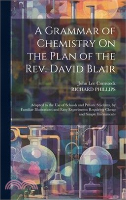 A Grammar of Chemistry On the Plan of the Rev. David Blair: Adapted to the Use of Schools and Private Students, by Familiar Illustrations and Easy Exp