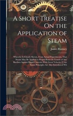 A Short Treatise On the Application of Steam: Whereby Is Clearly Shewn, From Actual Experiments, That Steam May Be Applied to Propel Boats Or Vessels