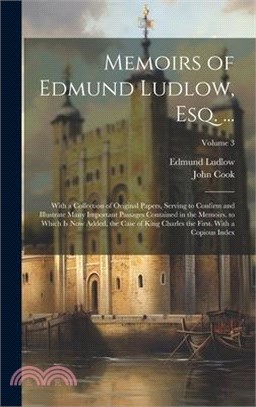 Memoirs of Edmund Ludlow, Esq. ...: With a Collection of Original Papers, Serving to Confirm and Illustrate Many Important Passages Contained in the M