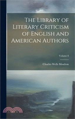 The Library of Literary Criticism of English and American Authors; Volume 8