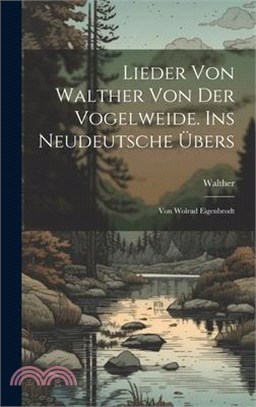 Lieder Von Walther Von Der Vogelweide. Ins Neudeutsche Übers: Von Wolrad Eigenbrodt