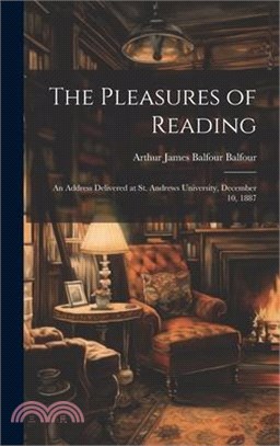 The Pleasures of Reading: An Address Delivered at St. Andrews University, December 10, 1887