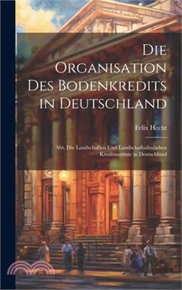 Die Organisation Des Bodenkredits in Deutschland: Abt. Die Landschaften Und Landschaftsähnlichen Kreditinstitute in Deutschland