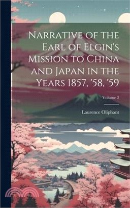 Narrative of the Earl of Elgin's Mission to China and Japan in the Years 1857, '58, '59; Volume 2