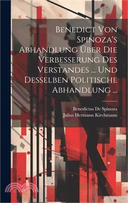 Benedict Von Spinoza's Abhandlung Über Die Verbesserung Des Verstandes ... Und Desselben Politische Abhandlung ...