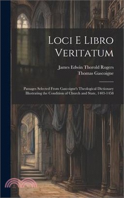 Loci E Libro Veritatum: Passages Selected from Gascoigne's Theological Dictionary Illustrating the Condition of Church and State, 1403-1458