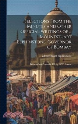 Selections From the Minutes and Other Official Writings of ... Mountstuart Elphinstone, Governor of Bombay: With an Intr. Memoir, Ed. by G.W. Forrest