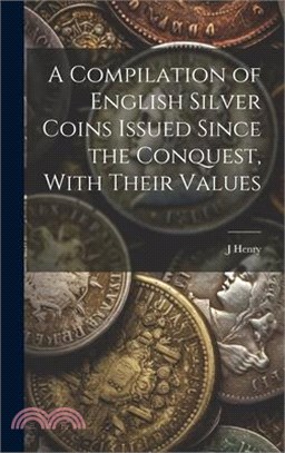 A Compilation of English Silver Coins Issued Since the Conquest, With Their Values