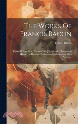 The Works Of Francis Bacon: Opera Philosophica: Auctoris Vita [gul. Rawley] Instauratio Magna. De Dignitate Et Augmentis Scientiarum, Libri Novem.