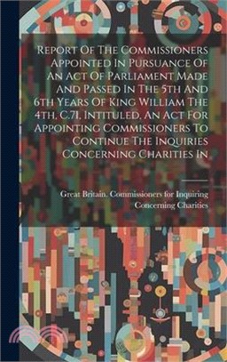 Report Of The Commissioners Appointed In Pursuance Of An Act Of Parliament Made And Passed In The 5th And 6th Years Of King William The 4th, C.71, Int