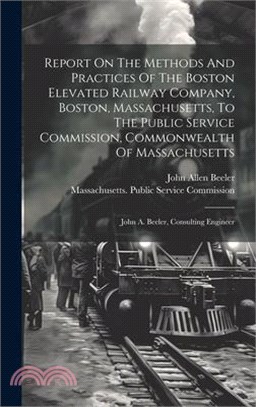 Report On The Methods And Practices Of The Boston Elevated Railway Company, Boston, Massachusetts, To The Public Service Commission, Commonwealth Of M