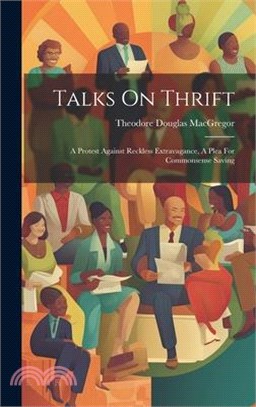 Talks On Thrift: A Protest Against Reckless Extravagance, A Plea For Commonsense Saving