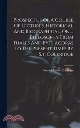 Prospectus Of A Course Of Lectures, Historical And Biographical, On ... Philosophy From Thales And Pythagoras To The Present Times By S.t. Coleridge