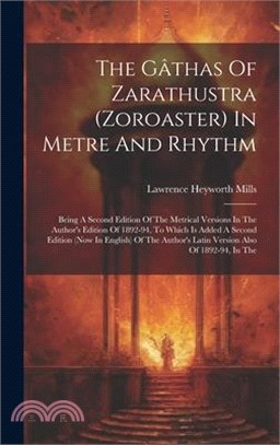 The Gâthas Of Zarathustra (zoroaster) In Metre And Rhythm: Being A Second Edition Of The Metrical Versions In The Author's Edition Of 1892-94, To Whic