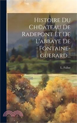 Histoire Du Ch(c)ateau De Radepont Et De L'abbaye De Fontaine-guerard...