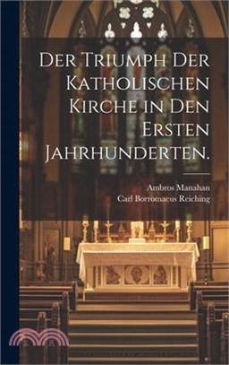 Der Triumph der katholischen Kirche in den ersten Jahrhunderten.