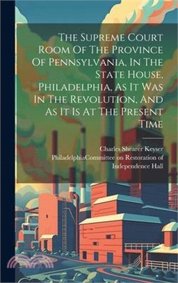 The Supreme Court Room Of The Province Of Pennsylvania, In The State House, Philadelphia, As It Was In The Revolution, And As It Is At The Present Tim