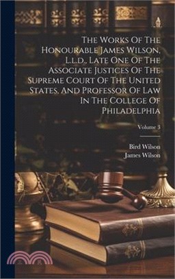 The Works Of The Honourable James Wilson, L.l.d., Late One Of The Associate Justices Of The Supreme Court Of The United States, And Professor Of Law I