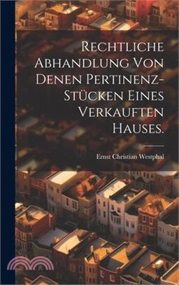 Rechtliche Abhandlung von denen Pertinenz-Stücken eines verkauften Hauses.