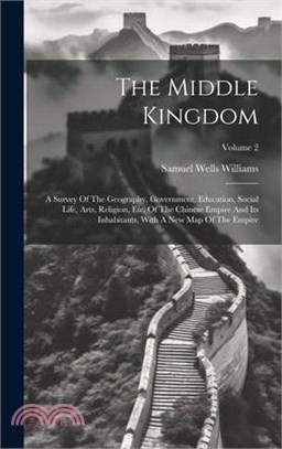 The Middle Kingdom: A Survey Of The Geography, Government, Education, Social Life, Arts, Religion, Etc. Of The Chinese Empire And Its Inha