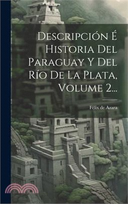 Descripción É Historia Del Paraguay Y Del Río De La Plata, Volume 2...