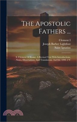 The Apostolic Fathers ...: S. Clement Of Rome. A Revised Text With Introductions, Notes, Dissertations, And Translations. 2nd Ed. 1890. 2 V