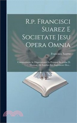R.p. Francisci Suarez E Societate Jesu Opera Omnia: Commentaria Ac Disputationes In Primam Secundae D. Thomae, De Legibus Seu Legislatore Deo...