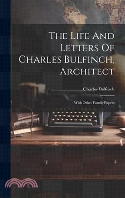 The Life And Letters Of Charles Bulfinch, Architect: With Other Family Papers