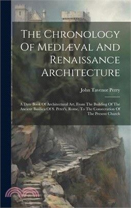 The Chronology Of Mediæval And Renaissance Architecture: A Date Book Of Architectural Art, From The Building Of The Ancient Basilica Of S. Peter's, Ro