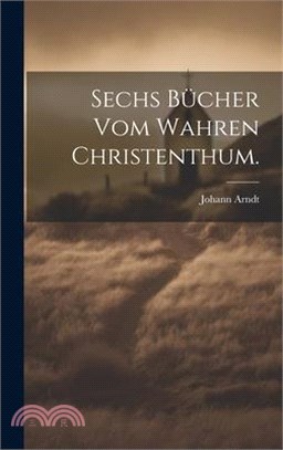 Sechs Bücher vom wahren Christenthum.