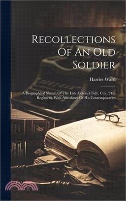 Recollections Of An Old Soldier: A Biographical Sketch Of The Late Colonel Tidy, C.b., 24th Regiment, With Anecdotes Of His Contemporaries