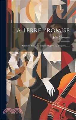 La Terre Promise: Oratorio En Trois Parties (d'après La Vulgate) ......