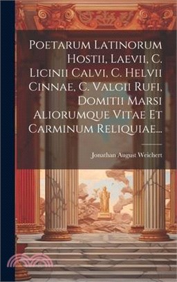 Poetarum Latinorum Hostii, Laevii, C. Licinii Calvi, C. Helvii Cinnae, C. Valgii Rufi, Domitii Marsi Aliorumque Vitae Et Carminum Reliquiae...