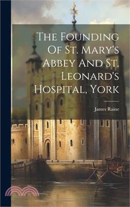 The Founding Of St. Mary's Abbey And St. Leonard's Hospital, York